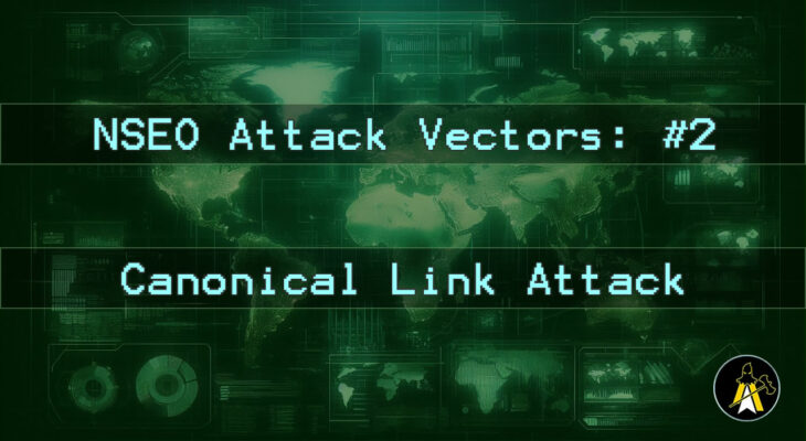 Reads: NSEO Attack Vector: #2 - Canonical link attack. Description: A landscape digital display of a world map, in various shades of green (dark background, brighter outlines etc.). Has two horizontal bars of text across the map background at approximately 1 3rd and 2 3rds down the image, that read: 'NSEO Attack Vector: #2' and 'Canonical link attack'