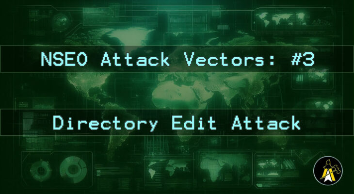 Reads: NSEO Attack Vector: #3 - Directory edit attack. Description: A landscape digital display of a world map, in various shades of green (dark background, brighter outlines etc.). Has two horizontal bars of text across the map background at approximately 1 3rd and 2 3rds down the image, that read: 'NSEO Attack Vector: #3' and 'Directory attack'