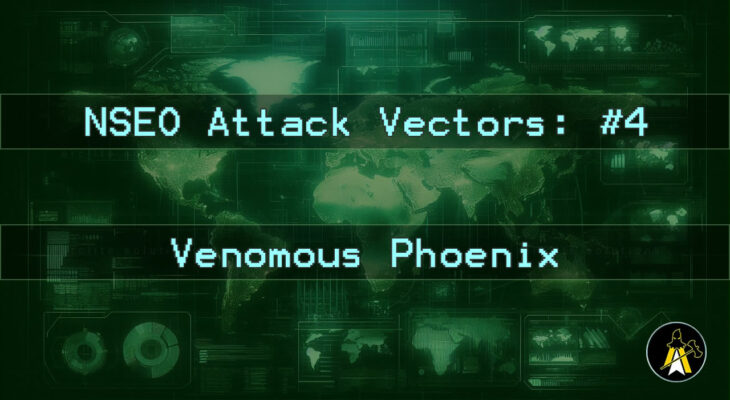 Reads: NSEO Attack Vector: #4 - Venomous Phoenix. Description: A landscape digital display of a world map, in various shades of green (dark background, brighter outlines etc.). Has two horizontal bars of text across the map background at approximately 1 3rd and 2 3rds down the image, that read: 'NSEO Attack Vector: #4' and 'Venomous Phoenix'